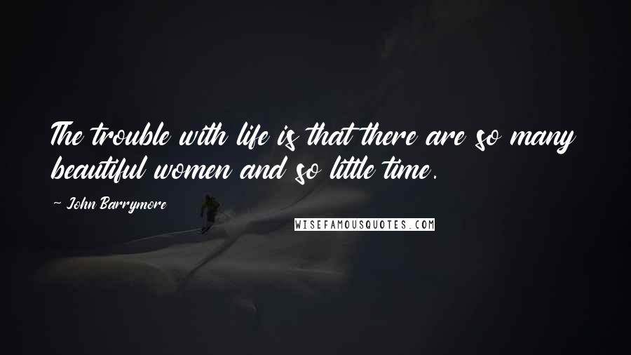 John Barrymore Quotes: The trouble with life is that there are so many beautiful women and so little time.