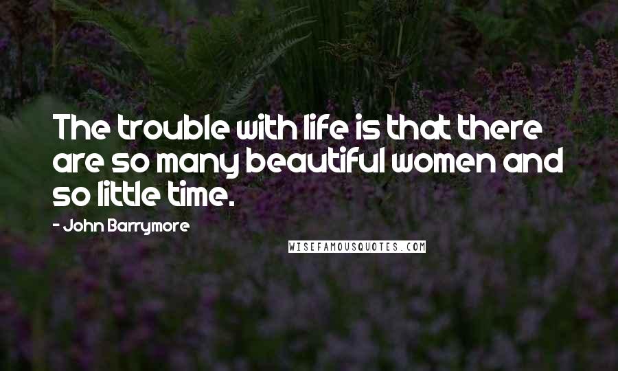 John Barrymore Quotes: The trouble with life is that there are so many beautiful women and so little time.