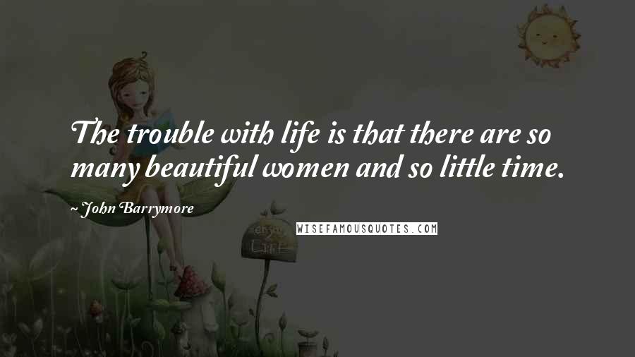 John Barrymore Quotes: The trouble with life is that there are so many beautiful women and so little time.