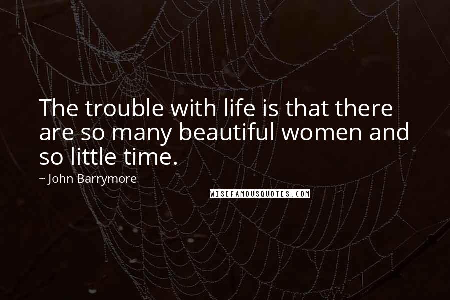 John Barrymore Quotes: The trouble with life is that there are so many beautiful women and so little time.