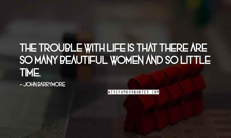 John Barrymore Quotes: The trouble with life is that there are so many beautiful women and so little time.