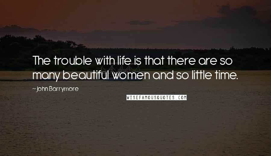 John Barrymore Quotes: The trouble with life is that there are so many beautiful women and so little time.