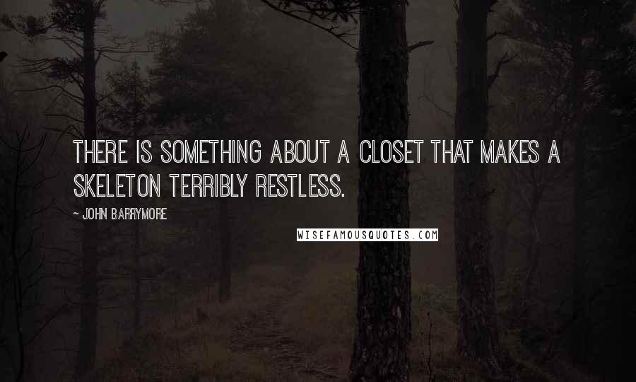 John Barrymore Quotes: There is something about a closet that makes a skeleton terribly restless.