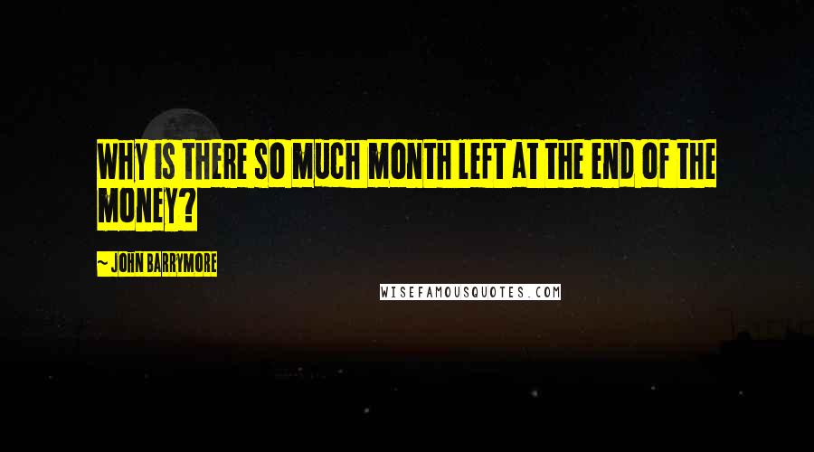 John Barrymore Quotes: Why is there so much month left at the end of the money?