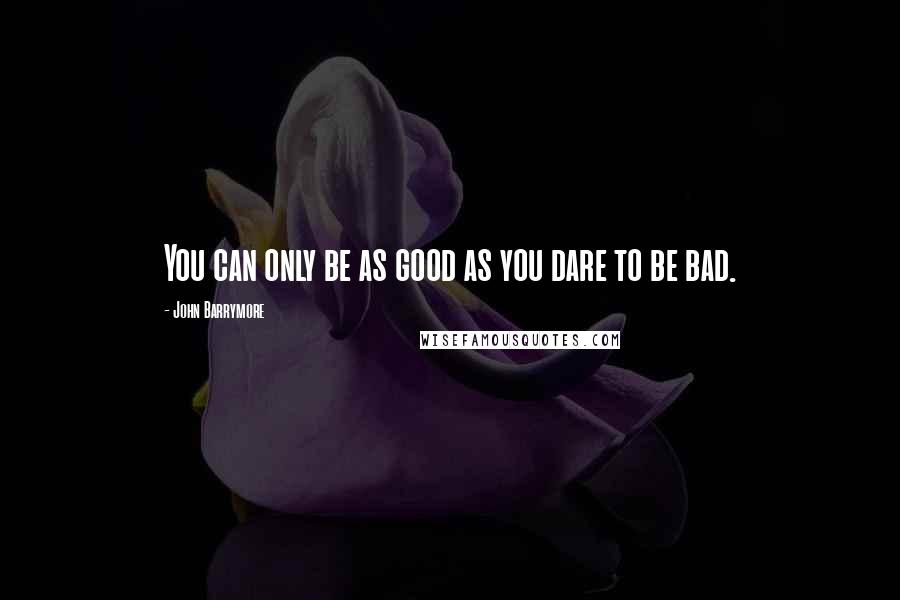 John Barrymore Quotes: You can only be as good as you dare to be bad.