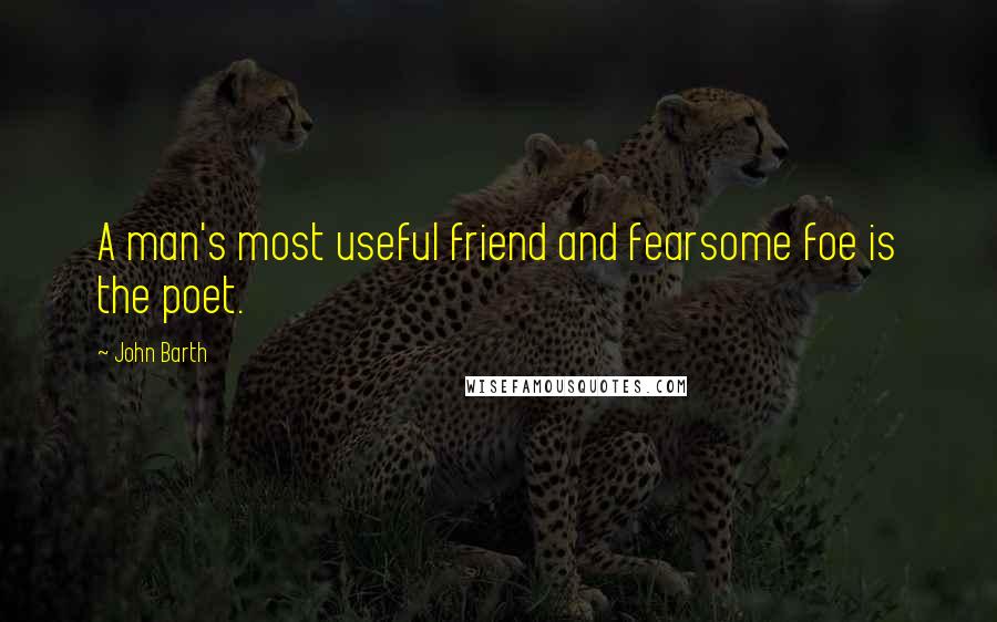 John Barth Quotes: A man's most useful friend and fearsome foe is the poet.