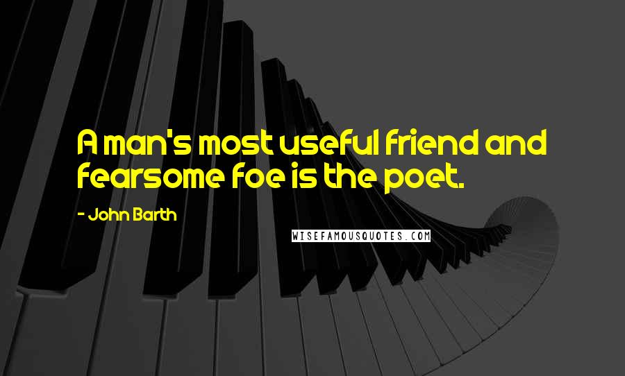John Barth Quotes: A man's most useful friend and fearsome foe is the poet.