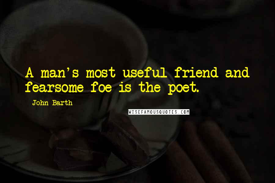 John Barth Quotes: A man's most useful friend and fearsome foe is the poet.