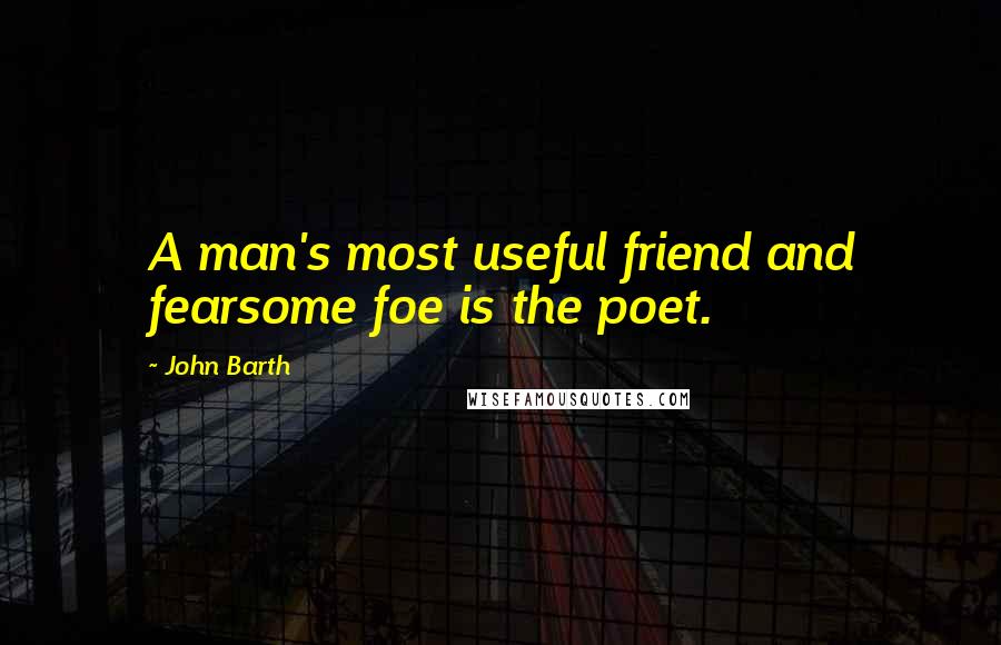 John Barth Quotes: A man's most useful friend and fearsome foe is the poet.