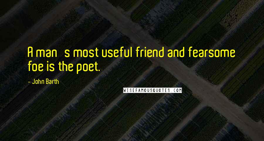 John Barth Quotes: A man's most useful friend and fearsome foe is the poet.