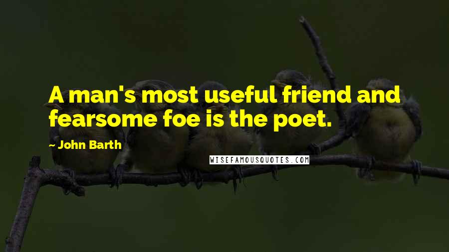 John Barth Quotes: A man's most useful friend and fearsome foe is the poet.