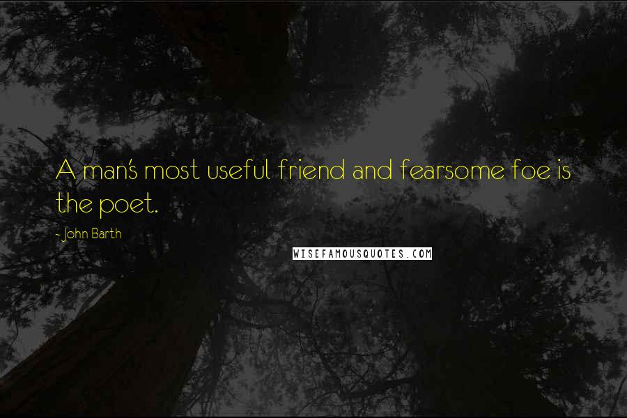 John Barth Quotes: A man's most useful friend and fearsome foe is the poet.