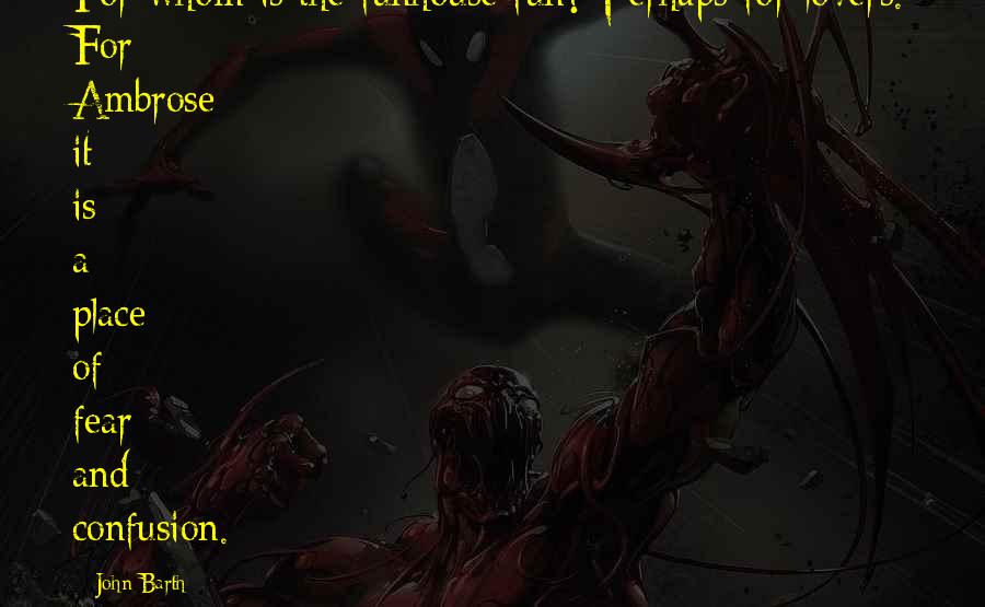John Barth Quotes: For whom is the funhouse fun? Perhaps for lovers. For Ambrose it is a place of fear and confusion.