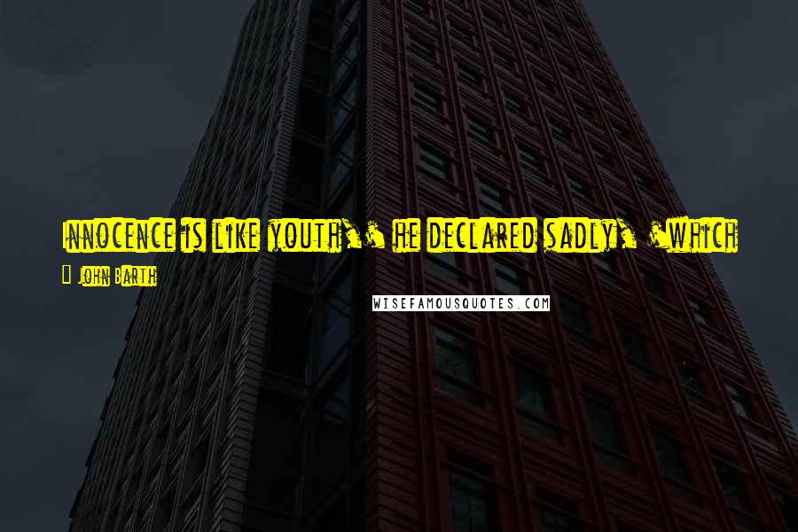 John Barth Quotes: Innocence is like youth,' he declared sadly, 'which is given to us only to expend and takes its very meaning from its loss.