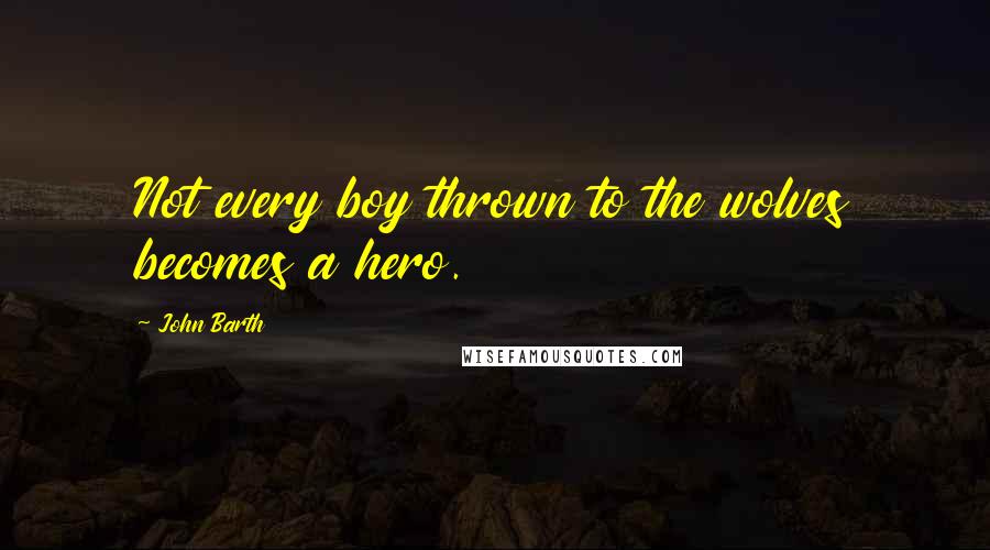 John Barth Quotes: Not every boy thrown to the wolves becomes a hero.