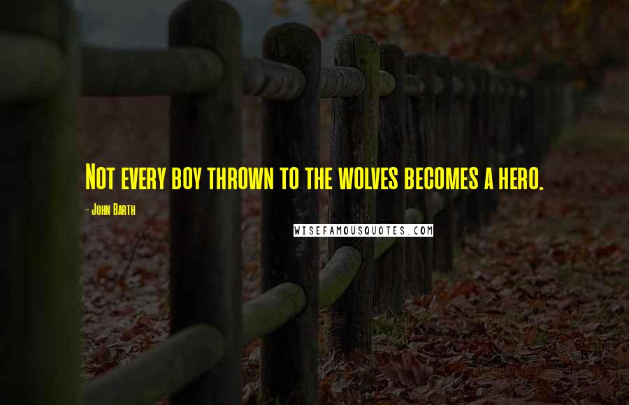 John Barth Quotes: Not every boy thrown to the wolves becomes a hero.