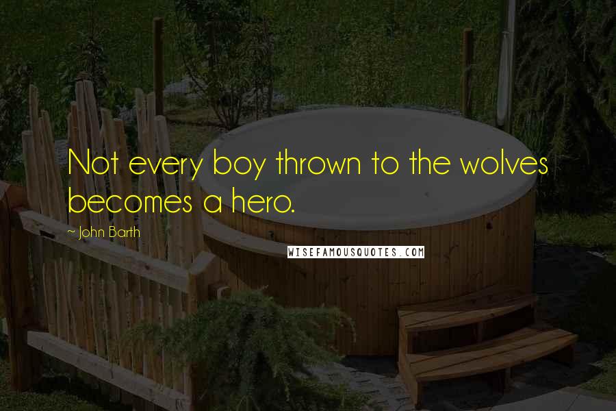 John Barth Quotes: Not every boy thrown to the wolves becomes a hero.