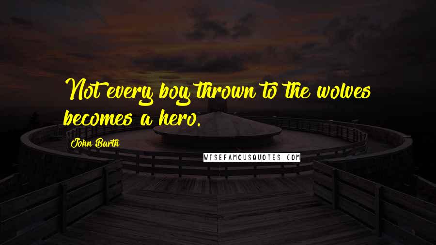 John Barth Quotes: Not every boy thrown to the wolves becomes a hero.