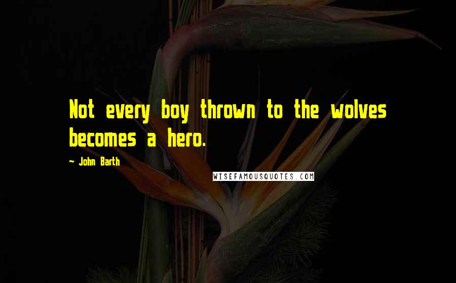 John Barth Quotes: Not every boy thrown to the wolves becomes a hero.
