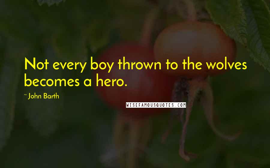 John Barth Quotes: Not every boy thrown to the wolves becomes a hero.