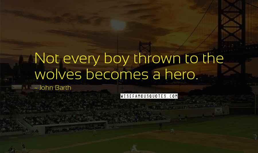John Barth Quotes: Not every boy thrown to the wolves becomes a hero.