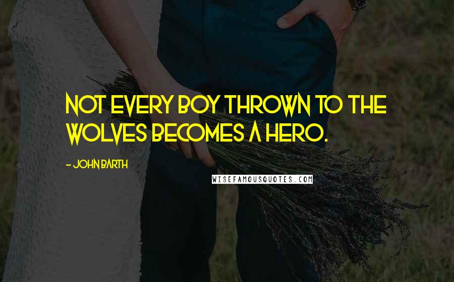 John Barth Quotes: Not every boy thrown to the wolves becomes a hero.