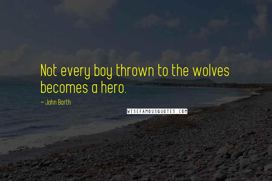John Barth Quotes: Not every boy thrown to the wolves becomes a hero.