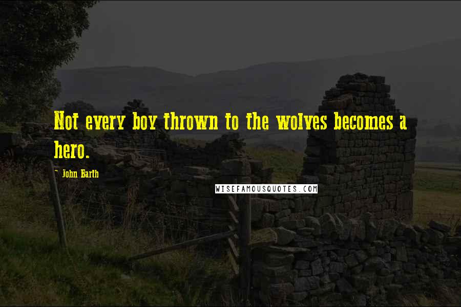 John Barth Quotes: Not every boy thrown to the wolves becomes a hero.