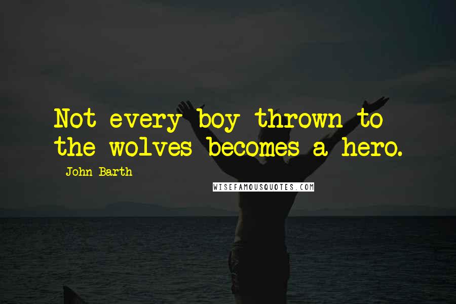 John Barth Quotes: Not every boy thrown to the wolves becomes a hero.