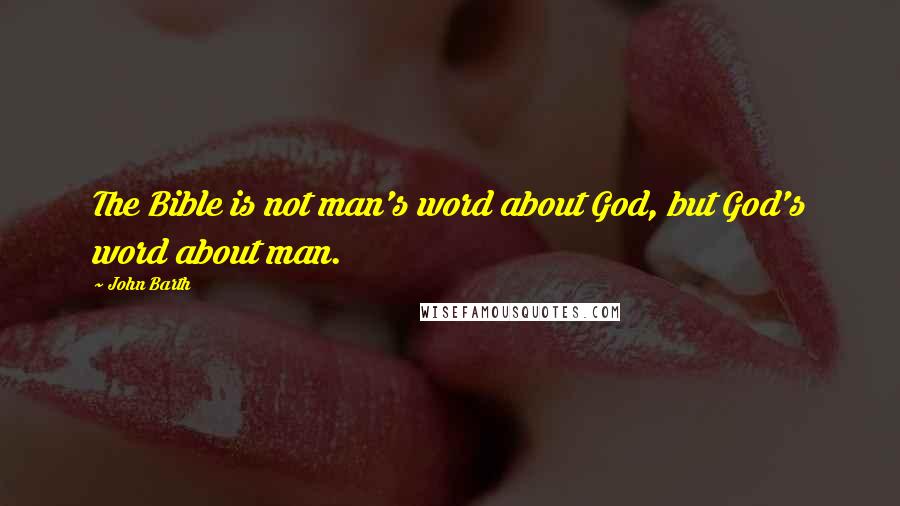 John Barth Quotes: The Bible is not man's word about God, but God's word about man.