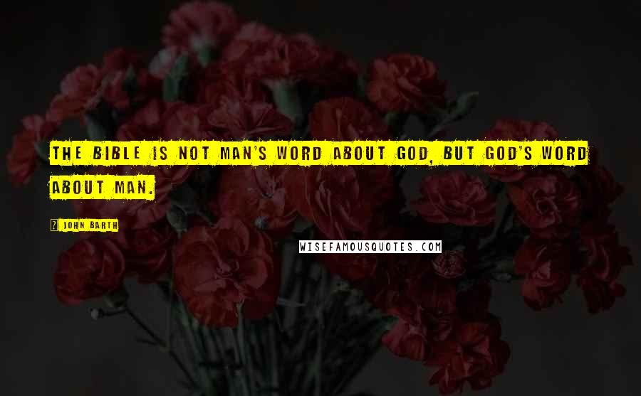 John Barth Quotes: The Bible is not man's word about God, but God's word about man.