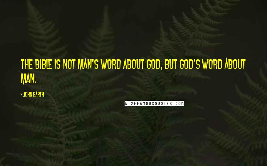 John Barth Quotes: The Bible is not man's word about God, but God's word about man.