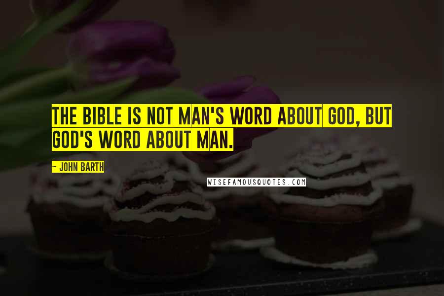 John Barth Quotes: The Bible is not man's word about God, but God's word about man.