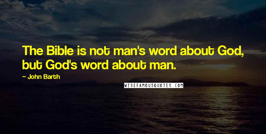 John Barth Quotes: The Bible is not man's word about God, but God's word about man.