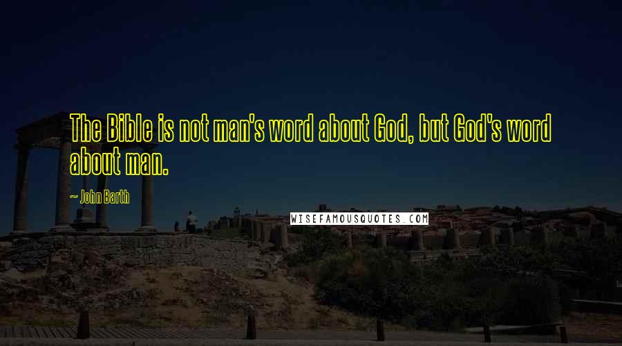 John Barth Quotes: The Bible is not man's word about God, but God's word about man.