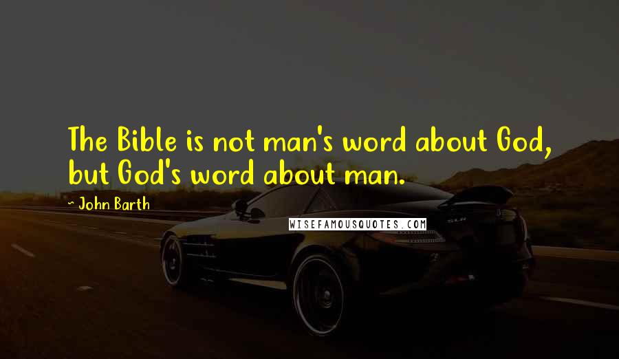 John Barth Quotes: The Bible is not man's word about God, but God's word about man.