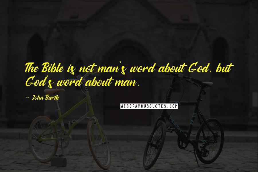 John Barth Quotes: The Bible is not man's word about God, but God's word about man.