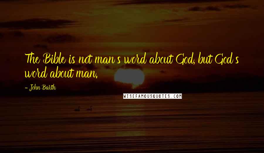 John Barth Quotes: The Bible is not man's word about God, but God's word about man.