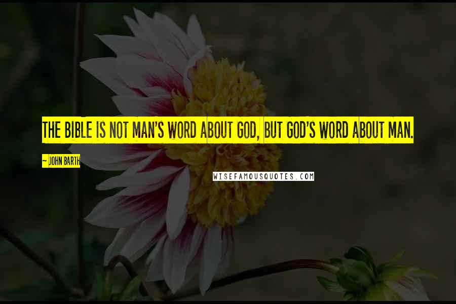 John Barth Quotes: The Bible is not man's word about God, but God's word about man.