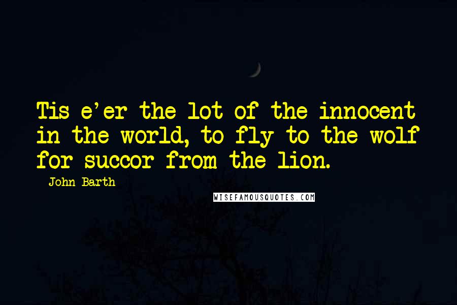 John Barth Quotes: Tis e'er the lot of the innocent in the world, to fly to the wolf for succor from the lion.