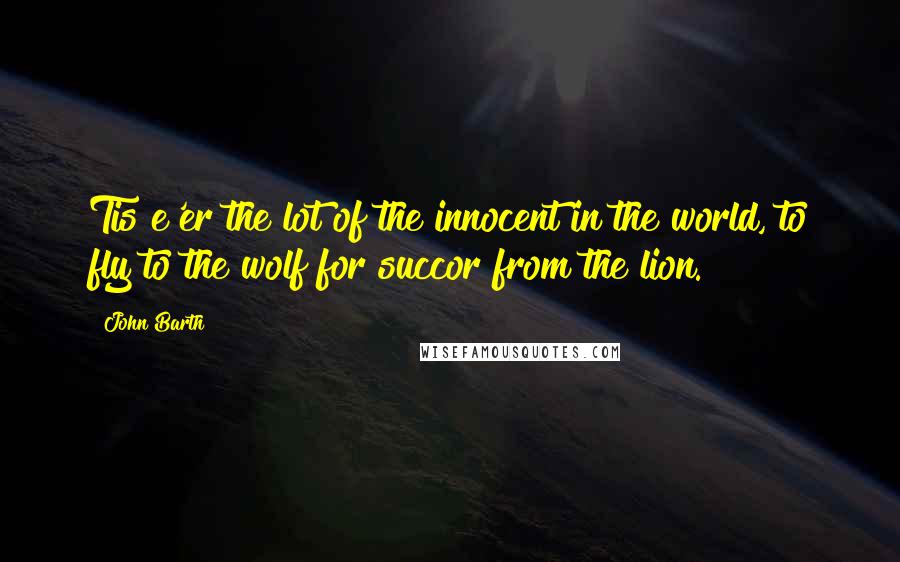 John Barth Quotes: Tis e'er the lot of the innocent in the world, to fly to the wolf for succor from the lion.