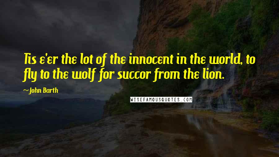 John Barth Quotes: Tis e'er the lot of the innocent in the world, to fly to the wolf for succor from the lion.