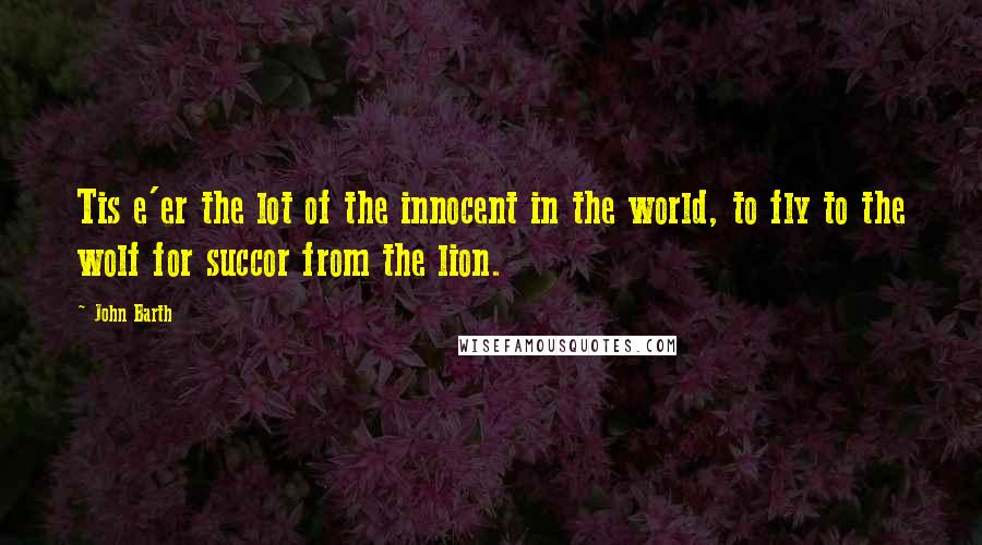 John Barth Quotes: Tis e'er the lot of the innocent in the world, to fly to the wolf for succor from the lion.