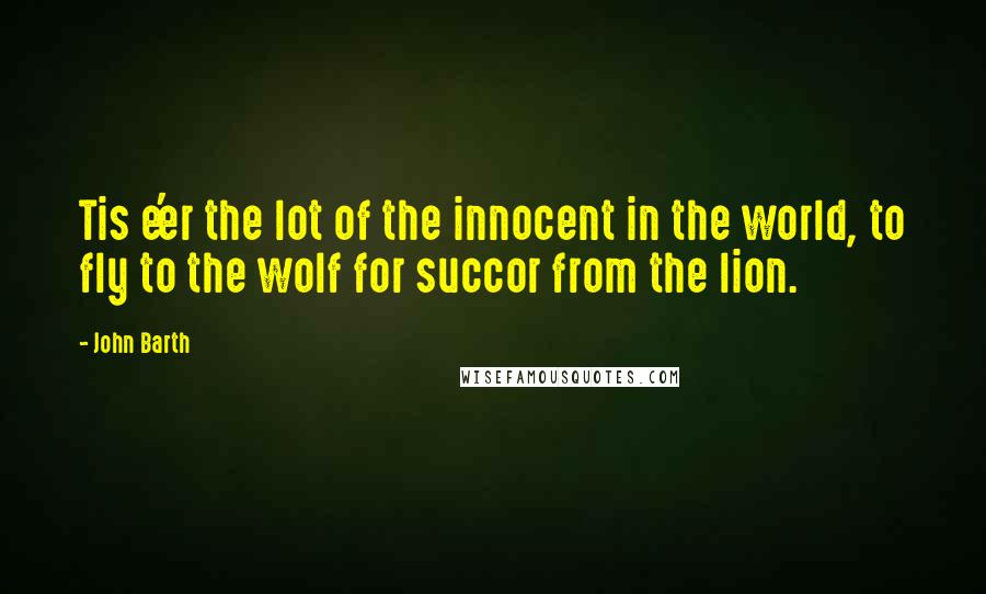 John Barth Quotes: Tis e'er the lot of the innocent in the world, to fly to the wolf for succor from the lion.