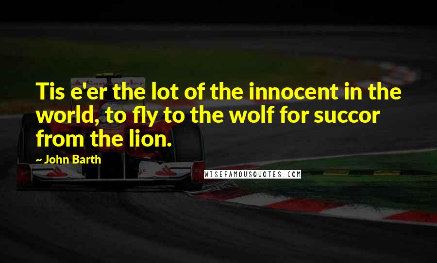 John Barth Quotes: Tis e'er the lot of the innocent in the world, to fly to the wolf for succor from the lion.