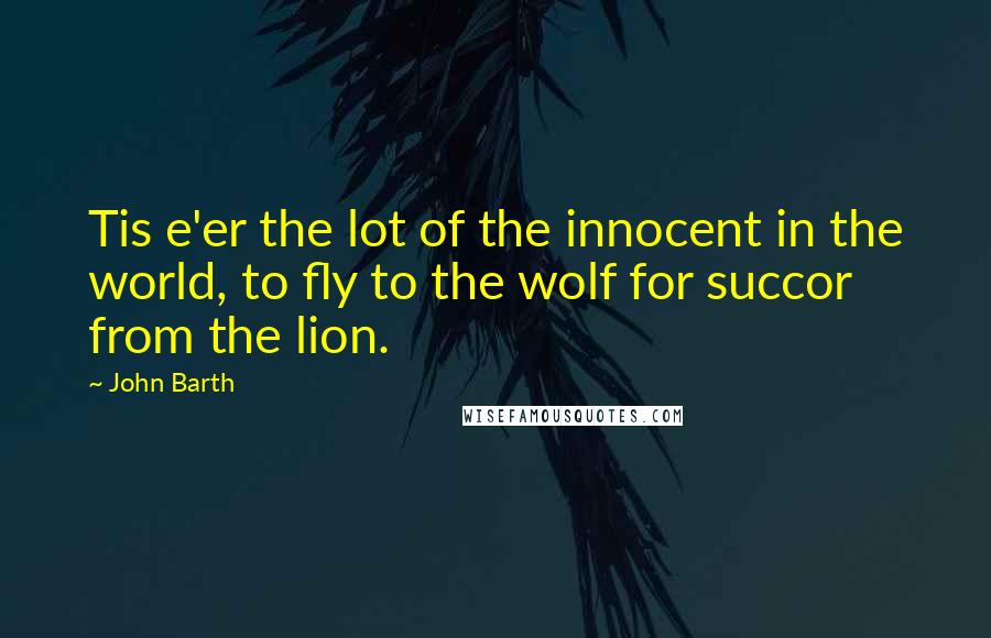 John Barth Quotes: Tis e'er the lot of the innocent in the world, to fly to the wolf for succor from the lion.