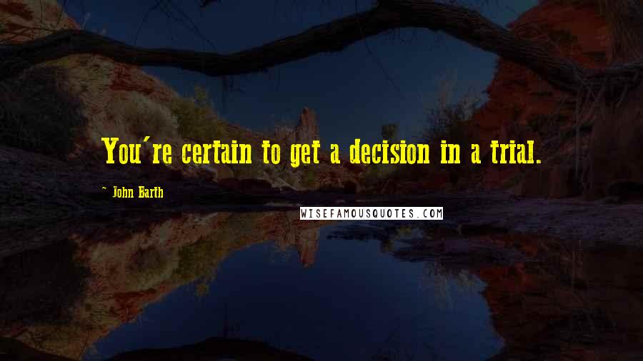 John Barth Quotes: You're certain to get a decision in a trial.