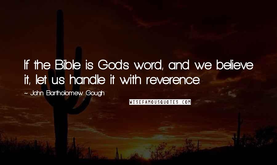 John Bartholomew Gough Quotes: If the Bible is God's word, and we believe it, let us handle it with reverence.