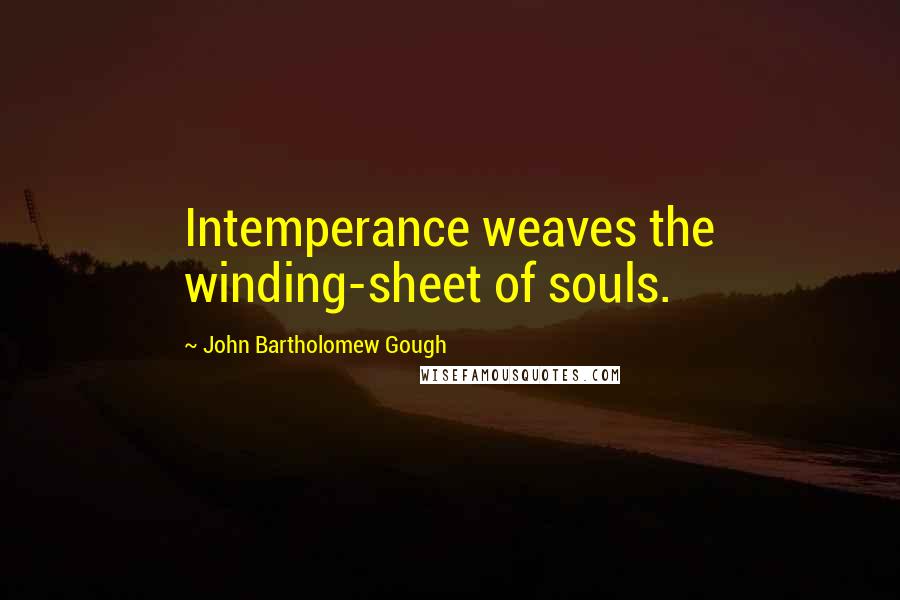 John Bartholomew Gough Quotes: Intemperance weaves the winding-sheet of souls.