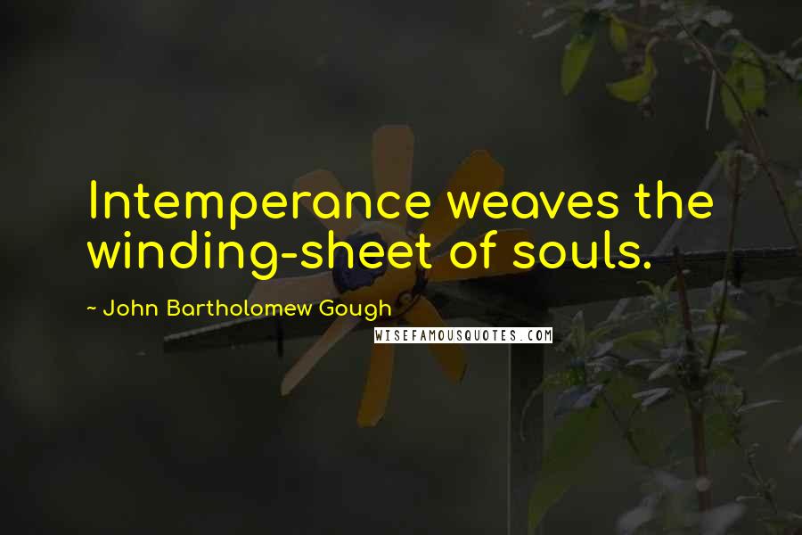 John Bartholomew Gough Quotes: Intemperance weaves the winding-sheet of souls.